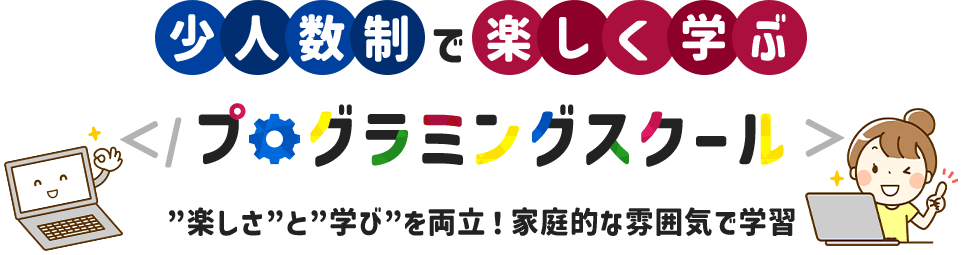 少人数制で楽しく学ぶプログラミングスクール。”楽しさ”と”学び”を両立！家庭的な雰囲気で学習
